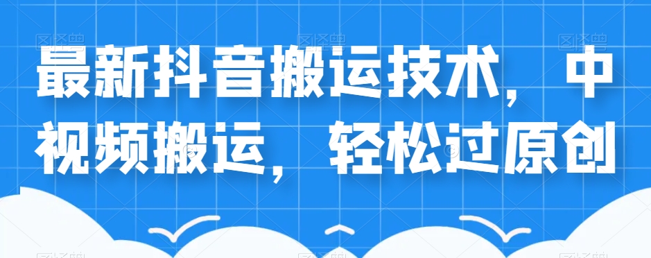 外卖598元的最新抖音搬运技术，中视频搬运，轻松过原创| 网创圈
