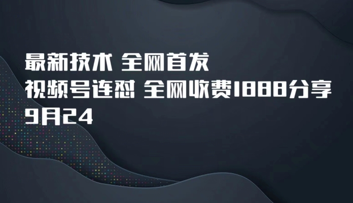 9月24最新技术全网首发，视频号连怼，全网收费1888分享| 网创圈