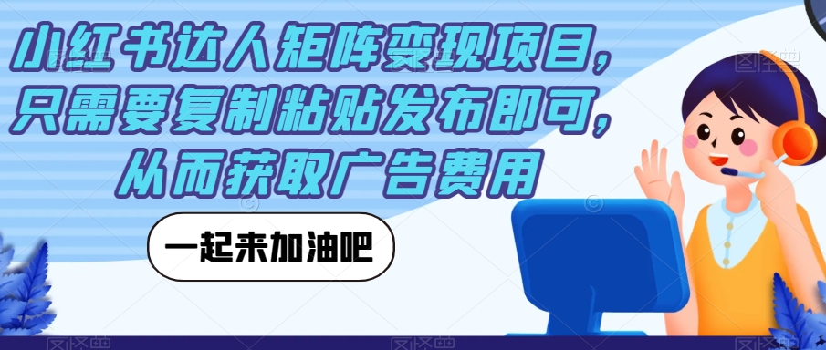 小红书达人矩阵变现项目，只需要复制粘贴发布即可，从而获取广告费用| 网创圈