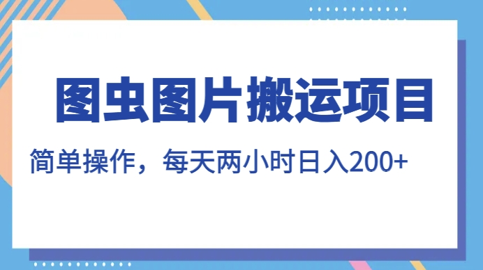 图虫图片搬运项目，简单操作，每天两小时，日入200+【揭秘】| 网创圈