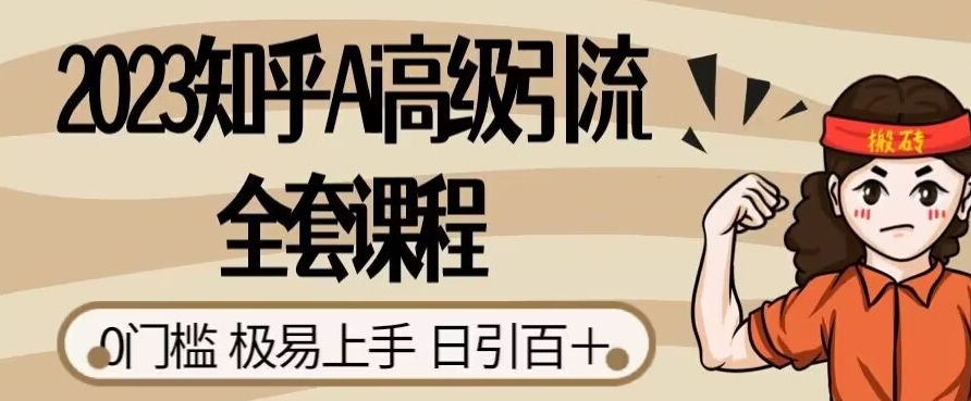2023知乎Ai高级引流全套课程，0门槛极易上手，日引100+| 网创圈