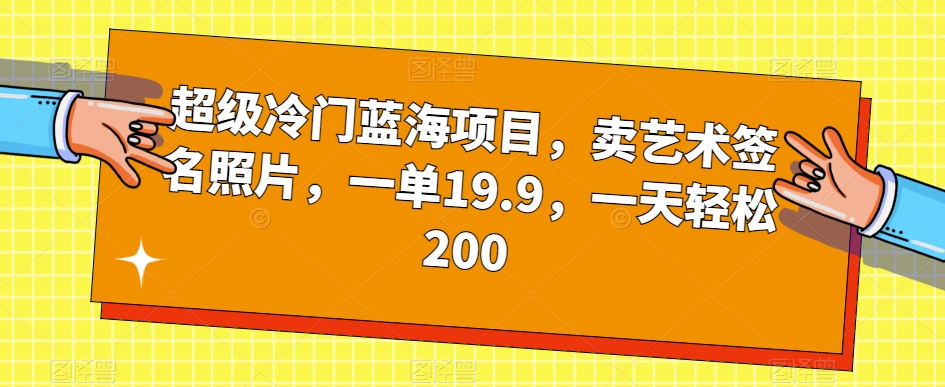 超级冷门蓝海项目，卖艺术签名照片，一单19.9，一天轻松200| 网创圈
