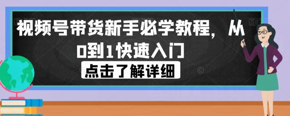 视频号带货新手必学教程，从0到1快速入门| 网创圈