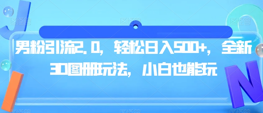 男粉引流2.0，轻松日入500+，全新3D图册玩法，小白也能玩【揭秘】| 网创圈