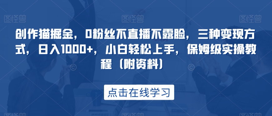 创作猫掘金，0粉丝不直播不露脸，三种变现方式，日入1000+，小白轻松上手，保姆级实操教程（附资料）| 网创圈