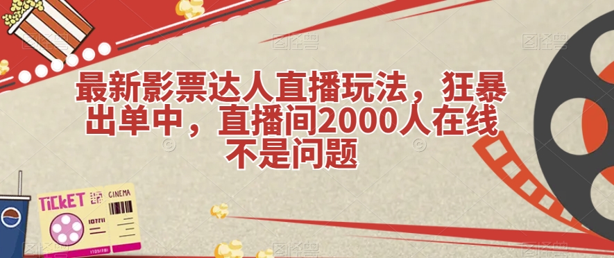 最新影票达人直播玩法，狂暴出单中，直播间2000人在线不是问题【揭秘】| 网创圈
