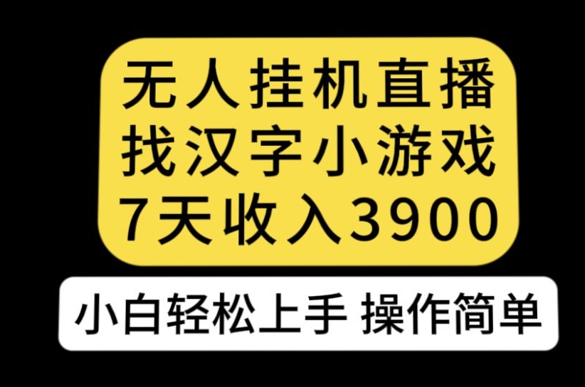 无人直播找汉字小游戏新玩法，7天收益3900，小白轻松上手人人可操作【揭秘】| 副业网