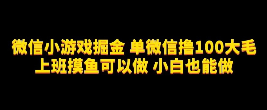 微信小游戏掘金，单微信撸100元大毛，上班摸鱼可以做，小白也能做【揭秘】| 网创圈