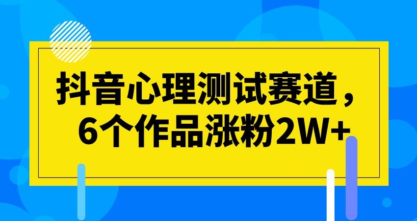 抖音心理测试赛道，6个作品涨粉2W+【揭秘】| 副业网