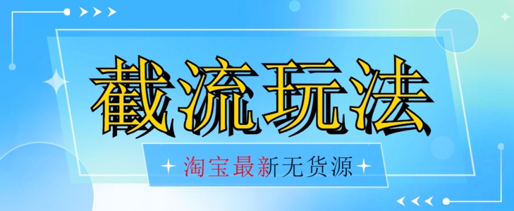 首发价值2980最新淘宝无货源不开车自然流超低成本截流玩法日入300+【揭秘】| 网创圈