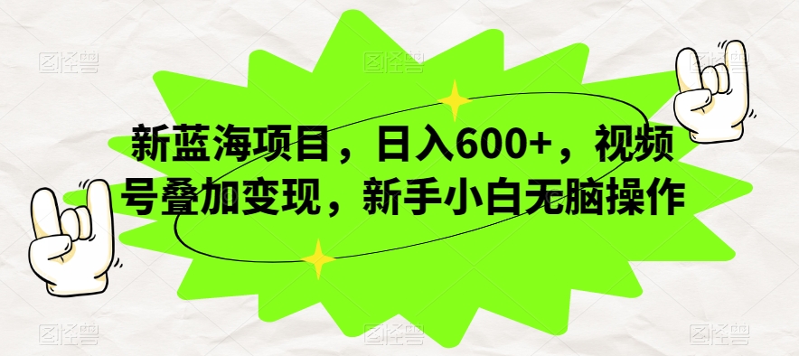 新蓝海项目，日入600+，视频号叠加变现，新手小白无脑操作【揭秘】| 网创圈