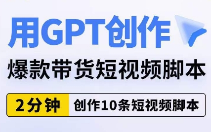 用GPT创作爆款带货短视频脚本，2分钟创作10条短视频脚本| 网创圈