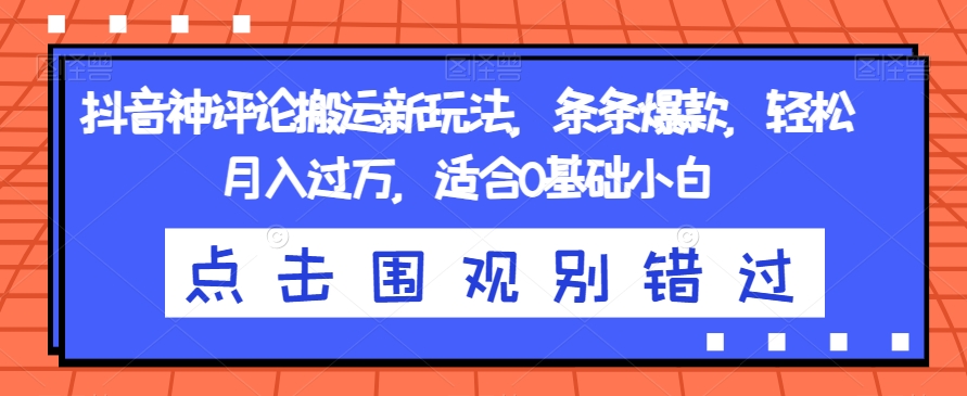抖音神评论搬运新玩法，条条爆款，轻松月入过万，适合0基础小白【揭秘】| 网创圈