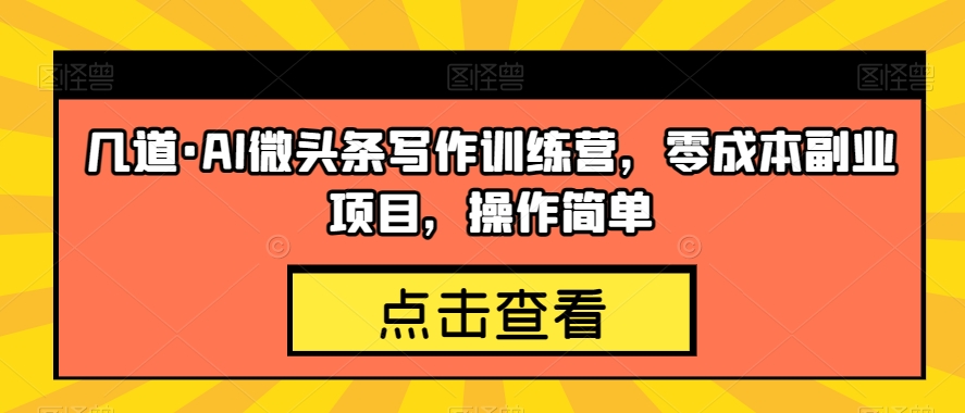 几道·AI微头条写作训练营，零成本副业项目，操作简单【揭秘】| 网创圈