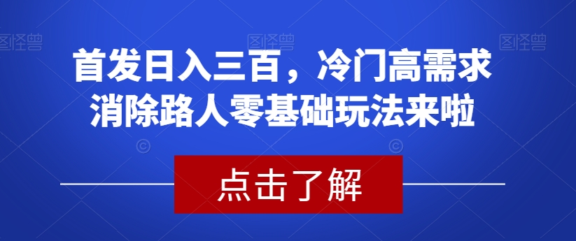 首发日入三百，冷门高需求消除路人零基础玩法来啦【揭秘】| 网创圈