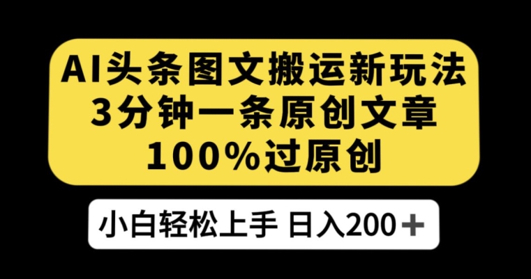 AI头条图文搬运新玩法，3分钟一条原创文章，100%过原创轻松日入200+【揭秘】| 网创圈