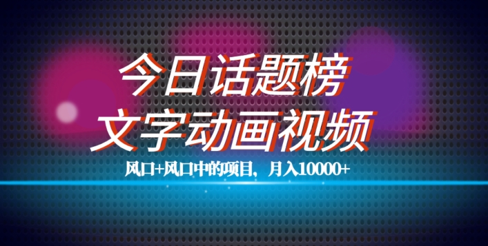 最新今日话题+文字动画视频风口项目教程，单条作品百万流量，月入10000+【揭秘】| 网创圈