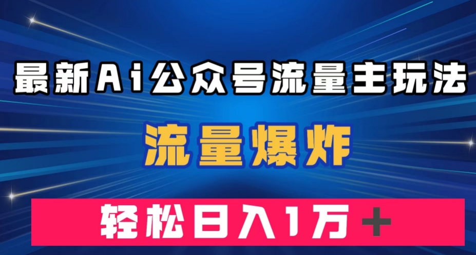 最新AI公众号流量主玩法，流量爆炸，轻松月入一万＋【揭秘】| 网创圈