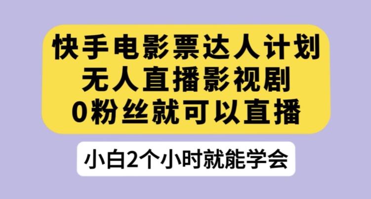 快手电影票达人计划，无人直播影视剧，0粉丝就可以直播【揭秘】| 网创圈