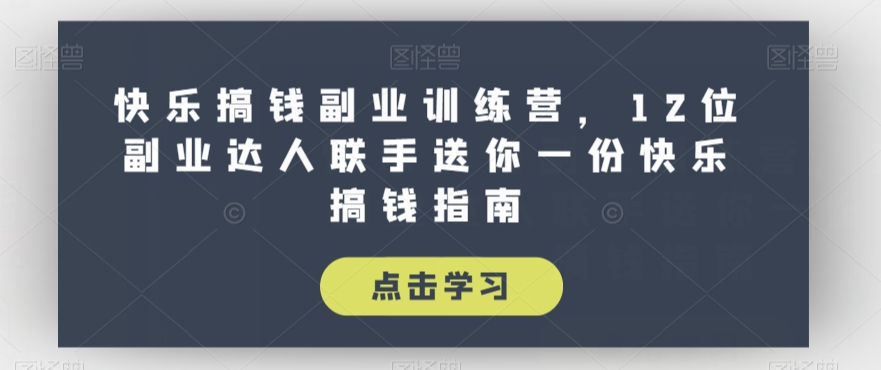 快乐搞钱副业训练营，12位副业达人联手送你一份快乐搞钱指南| 网创圈