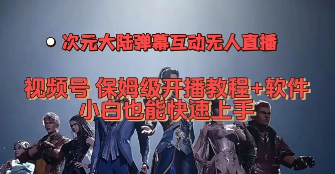 视频号次元大陆弹幕互动无人直播，视频号保姆级开播教程+软件，小白也能快速上手| 网创圈