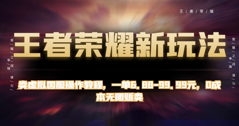 王者荣耀新玩法，卖虚拟国服操作教程，一单6.88-99.99元，0成本无限贩卖【揭秘】| 网创圈
