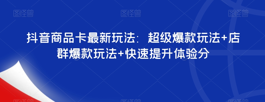 抖音商品卡最新玩法：超级爆款玩法+店群爆款玩法+快速提升体验分| 网创圈