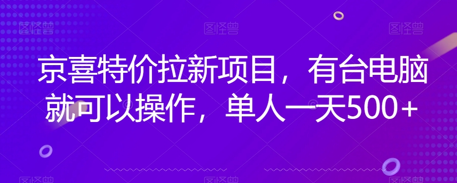 京喜特价拉新新玩法，有台电脑就可以操作，单人一天500+【揭秘】| 网创圈