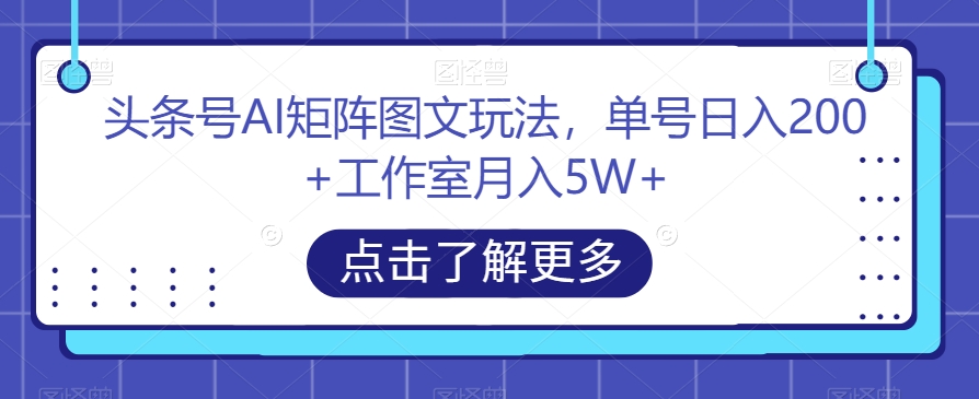 头条号AI矩阵图文玩法，单号日入200+工作室月入5W+【揭秘】| 网创圈