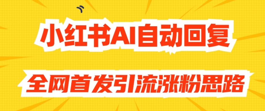【原创开发】小红书AI自动回复，全网首发引流涨粉思路| 网创圈