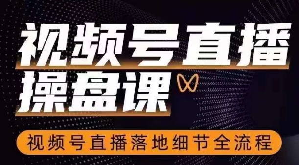 视频号直播操盘课，​视频号直播落地细节全流程| 网创圈