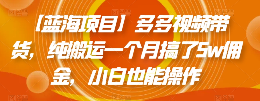 【蓝海项目】多多视频带货，纯搬运一个月搞了5w佣金，小白也能操作【揭秘】| 网创圈