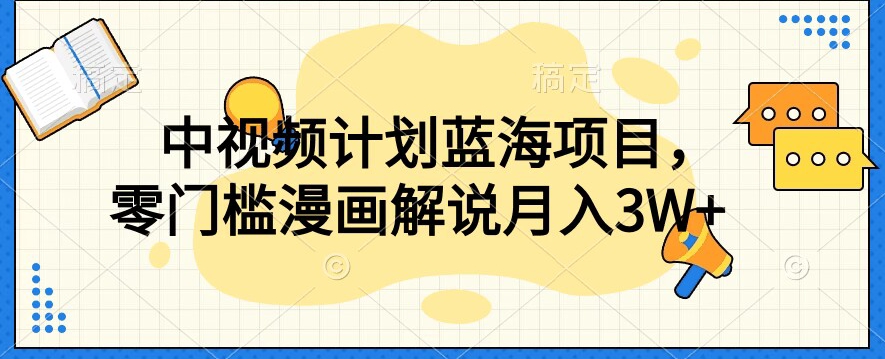 中视频计划蓝海项目，零门槛漫画解说教程【揭秘】| 网创圈