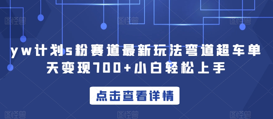 yw计划s粉赛道最新玩法弯道超车单天变现700+小白轻松上手| 网创圈