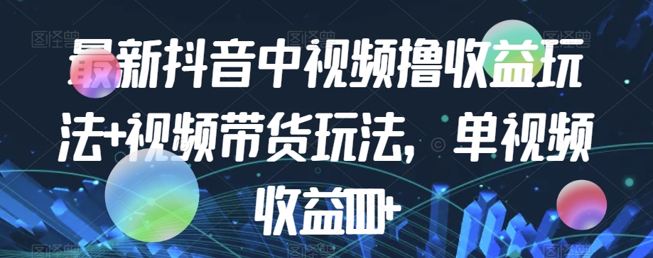最新抖音中视频撸收益玩法+视频带货，单视频收益1000+| 网创圈