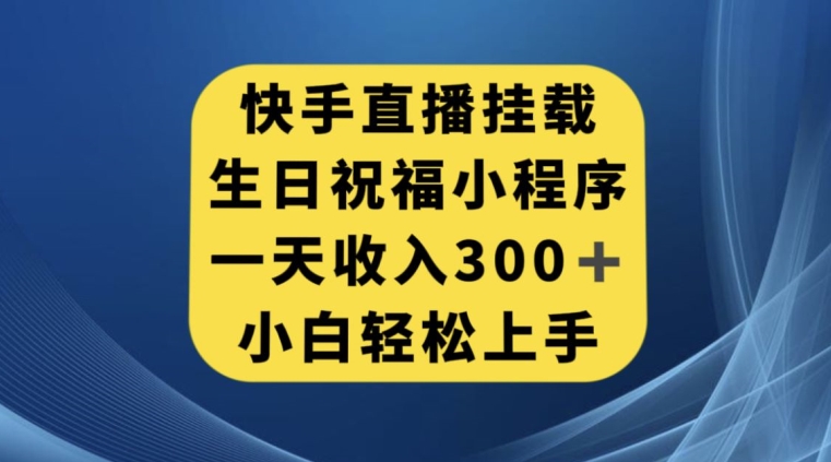 快手挂载生日祝福小程序，一天收入300+，小白轻松上手【揭秘】| 网创圈