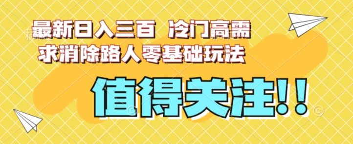 最新日入三百，冷门高需求消除路人零基础玩法【揭秘】| 网创圈