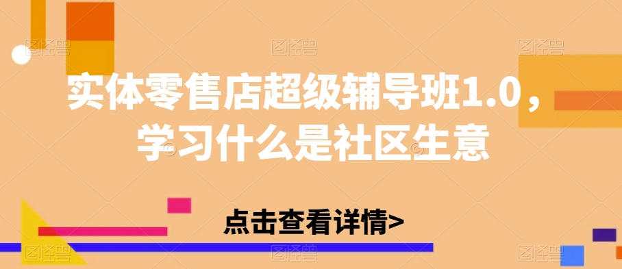 实体零售店超级辅导班1.0，学习什么是社区生意| 网创圈