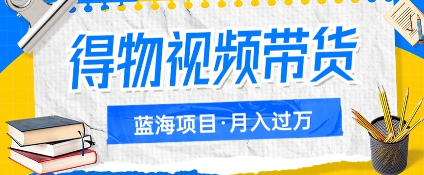 得物视频带货项目，矩阵操作，月入过万的蓝海项目| 网创圈