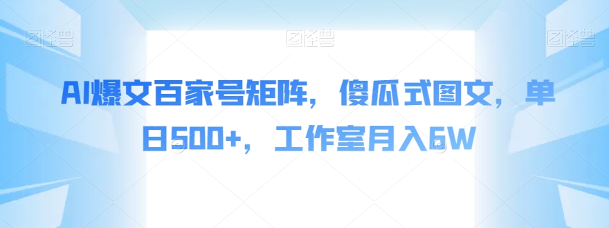AI爆文百家号矩阵，傻瓜式图文，单日500+，工作室月入6W【揭秘】| 网创圈