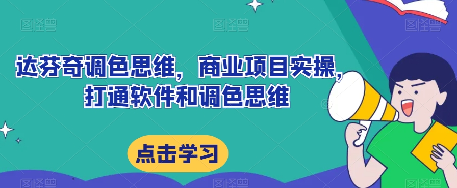 达芬奇调色思维，商业项目实操，打通软件和调色思维| 网创圈