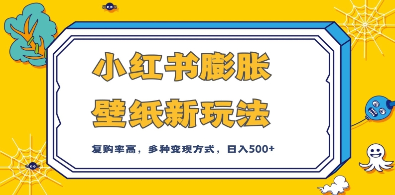 小红书膨胀壁纸新玩法，前端引流前端变现，后端私域多种组合变现方式，入500+【揭秘】| 网创圈