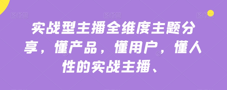 实战型主播全维度主题分享，懂产品，懂用户，懂人性的实战主播| 网创圈