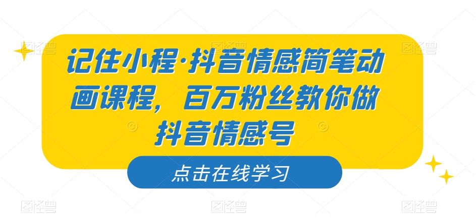 记住小程·抖音情感简笔动画课程，百万粉丝教你做抖音情感号| 网创圈