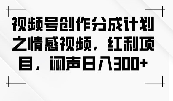 视频号创作分成计划之情感视频，红利项目，闷声日入300+| 网创圈