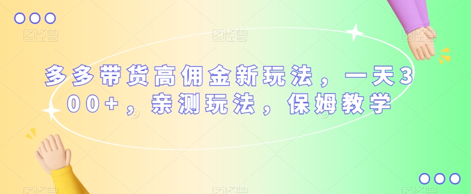 多多带货高佣金新玩法，一天300+，亲测玩法，保姆教学| 网创圈