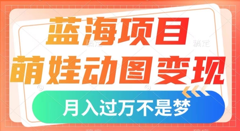 蓝海项目，萌娃动图变现，几分钟一个视频，小白也可直接入手，月入1w+【揭秘】| 网创圈