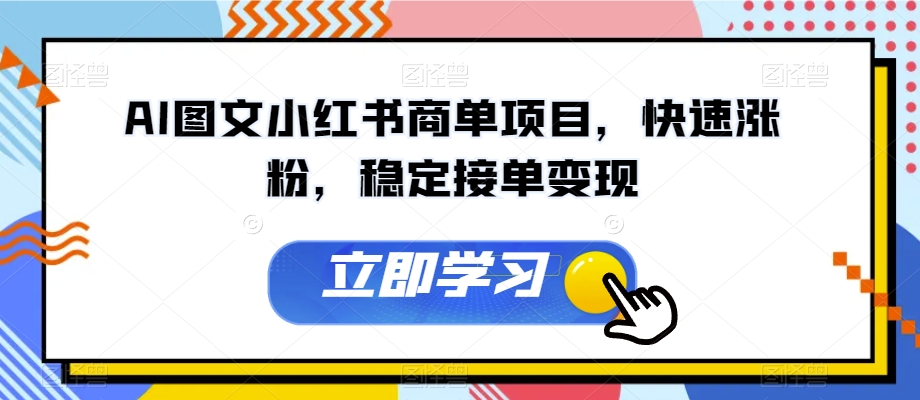AI图文小红书商单项目，快速涨粉，稳定接单变现【揭秘】| 网创圈