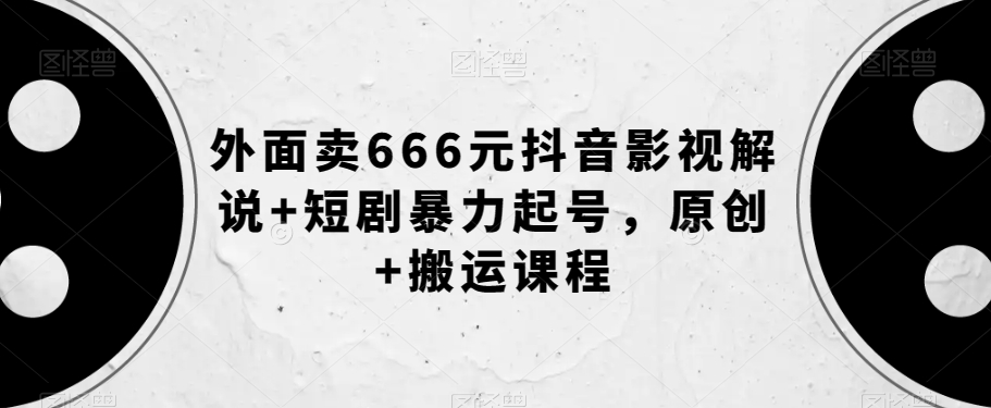 外面卖666元抖音影视解说+短剧暴力起号，原创+搬运课程| 网创圈