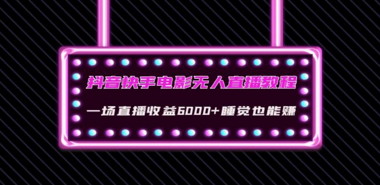 抖音快手电影无人直播教程：一场直播收益6000+睡觉也能赚(教程+软件)【揭秘】| 网创圈
